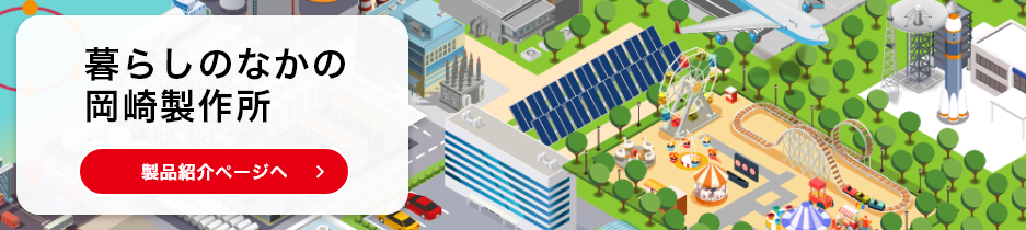 暮らしのなかの岡崎製作所 製品紹介ページへ